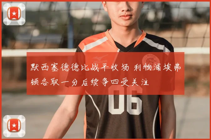 默西塞德德比战平收场 利物浦埃弗顿各取一分后续争四受关注