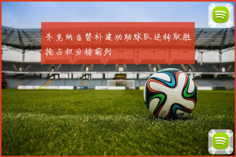 齐克纳吉替补建功助球队逆转取胜抢占积分榜前列