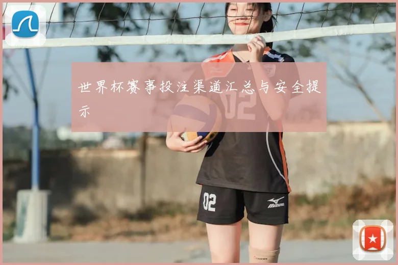 世界杯赛事投注渠道汇总与安全提示