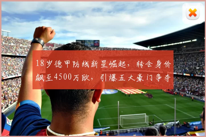 18岁德甲防线新星崛起，转会身价飙至4500万欧，引爆五大豪门争夺战_卡里姆·库利_巴利_中卫