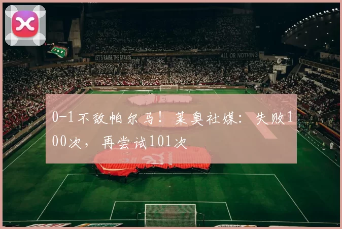 0-1不敌帕尔马！莱奥社媒：失败100次，再尝试101次️