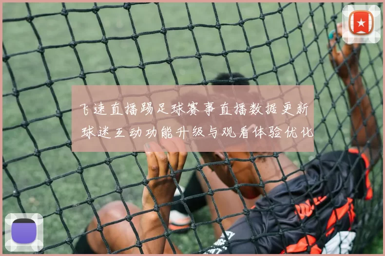 飞速直播踢足球赛事直播数据更新 球迷互动功能升级与观看体验优化