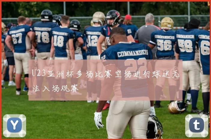 U23亚洲杯多场比赛空场进行球迷无法入场观赛